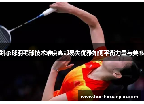 跳杀球羽毛球技术难度高却易失优雅如何平衡力量与美感