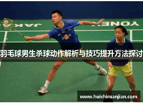 羽毛球男生杀球动作解析与技巧提升方法探讨