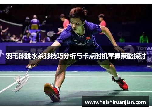 羽毛球跳水杀球技巧分析与卡点时机掌握策略探讨