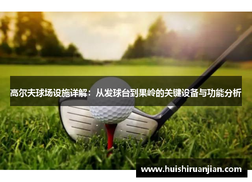 高尔夫球场设施详解：从发球台到果岭的关键设备与功能分析