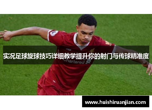 实况足球旋球技巧详细教学提升你的射门与传球精准度