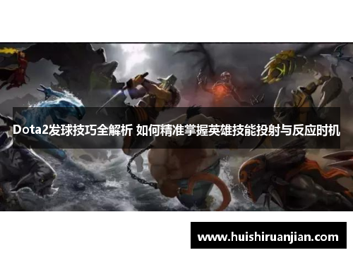 Dota2发球技巧全解析 如何精准掌握英雄技能投射与反应时机