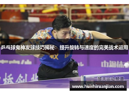 乒乓球鬼神发球技巧揭秘：提升旋转与速度的完美战术运用