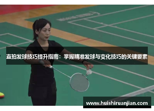 直拍发球技巧提升指南：掌握精准发球与变化技巧的关键要素