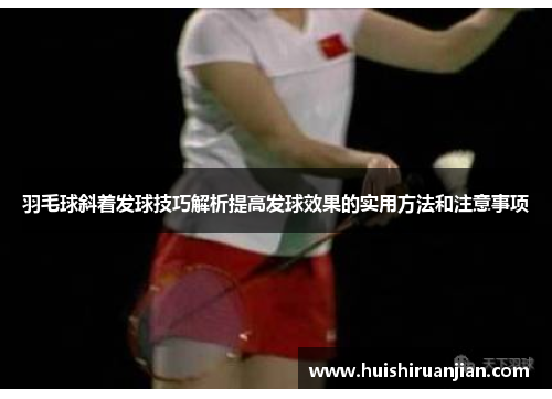 羽毛球斜着发球技巧解析提高发球效果的实用方法和注意事项