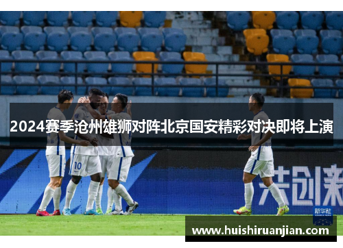 2024赛季沧州雄狮对阵北京国安精彩对决即将上演