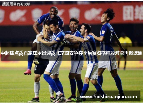 中超焦点战石家庄永昌迎战北京国安争夺季后赛资格精彩对决再掀波澜