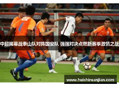 中超揭幕战泰山队对阵国安队 强强对决点燃新赛季激情之战
