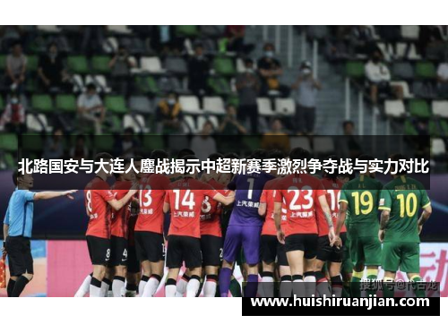 北路国安与大连人鏖战揭示中超新赛季激烈争夺战与实力对比