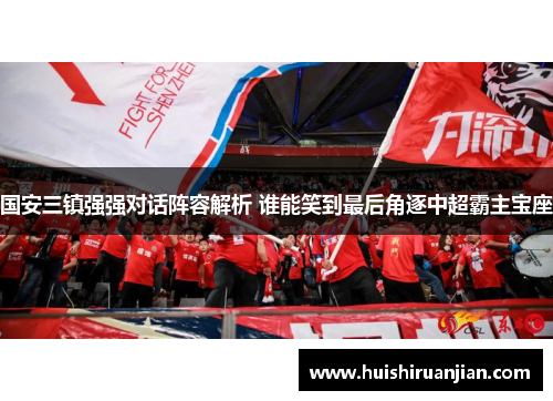国安三镇强强对话阵容解析 谁能笑到最后角逐中超霸主宝座