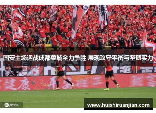 国安主场迎战成都蓉城全力争胜 展现攻守平衡与坚韧实力